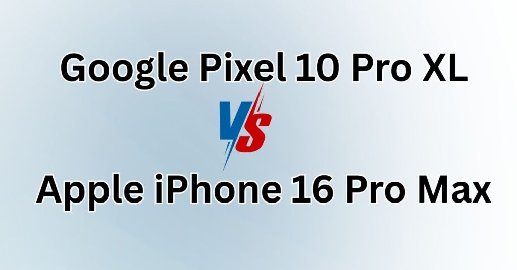 Google Pixel 10 Pro XL vs Apple iPhone 16 Pro Max