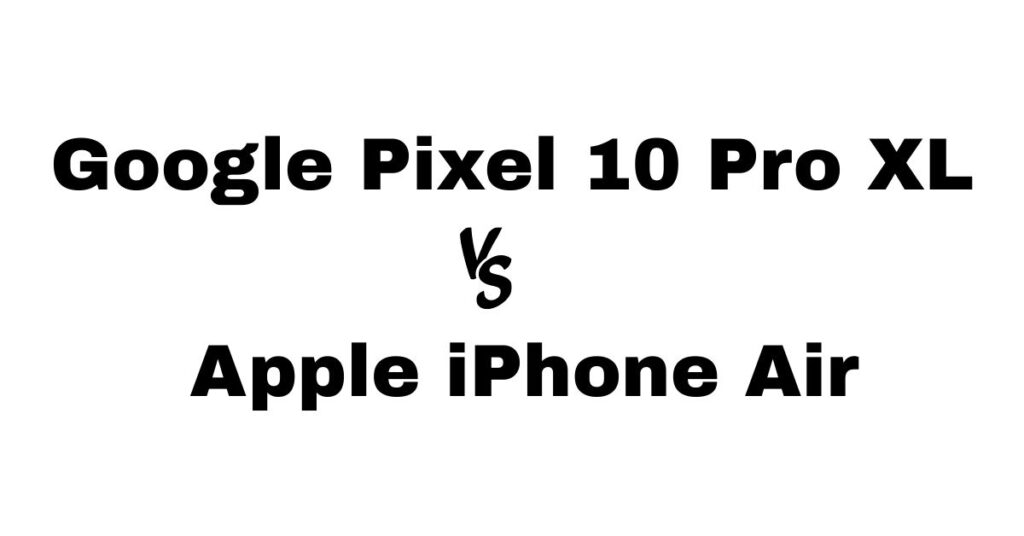 Google Pixel 10 Pro XL vs Apple iPhone Air