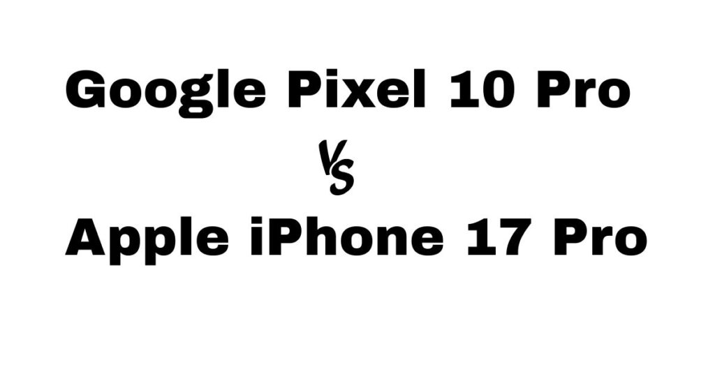 Google Pixel 10 Pro vs Apple iPhone 17 Pro