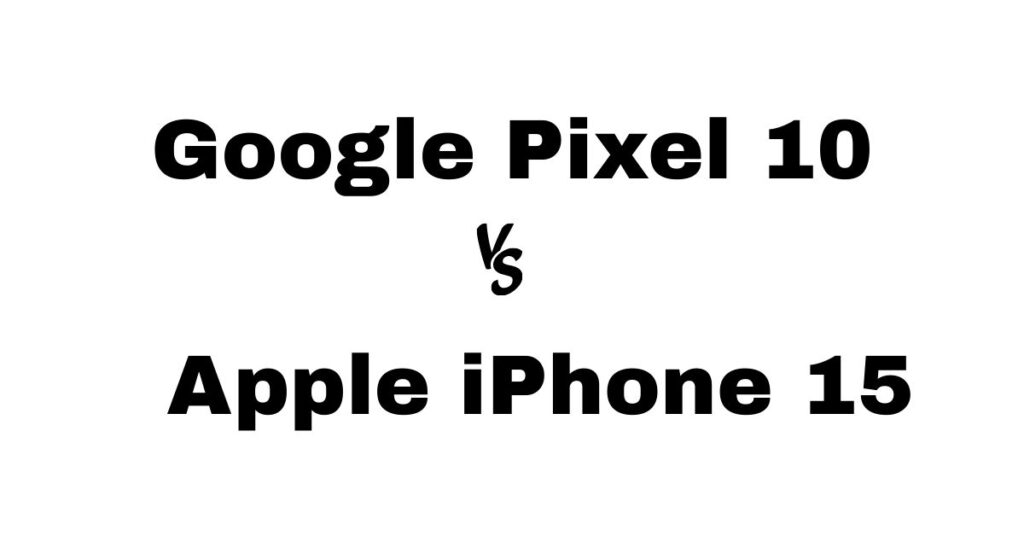 Google Pixel 10 vs Apple iPhone 15