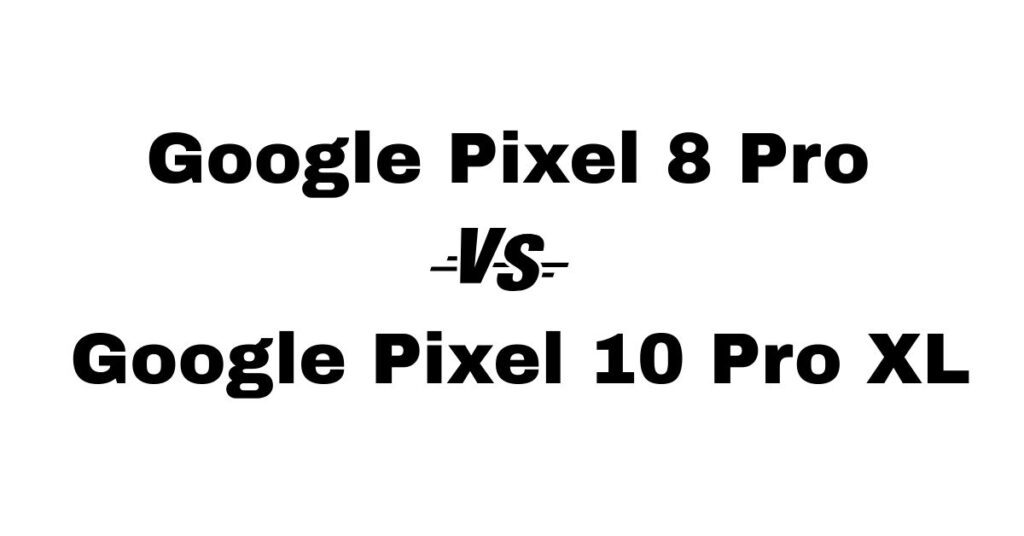 Google Pixel 8 Pro vs Pixel 10 Pro XL (1)