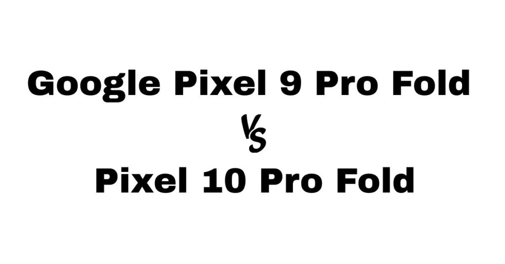 Google Pixel 9 Pro Fold vs Pixel 10 Pro Fold