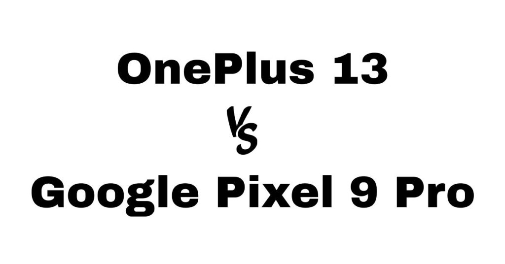 OnePlus 13 vs Google Pixel 9 Pro
