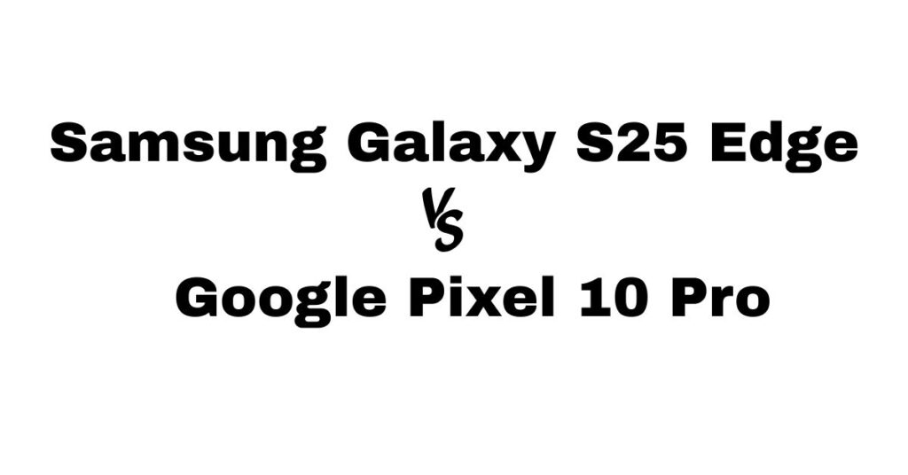 Samsung Galaxy S25 Edge vs Google Pixel 10 Pro
