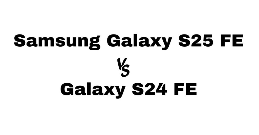 Samsung Galaxy S25 FE vs Galaxy S24 FE
