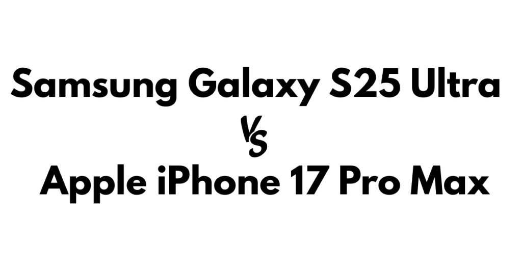 Samsung Galaxy S25 Ultra vs Apple iPhone 17 Pro Max