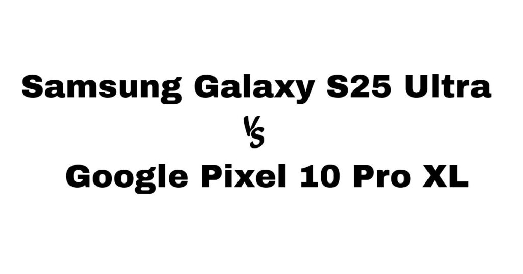 Samsung Galaxy S25 Ultra vs Google Pixel 10 Pro XL
